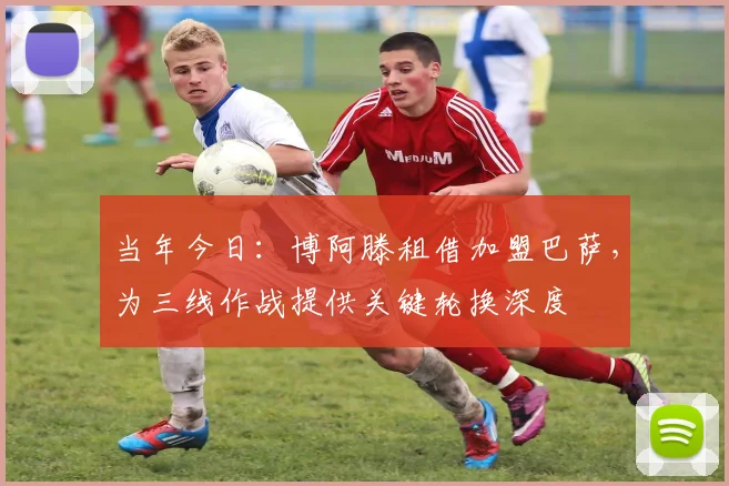 当年今日:博阿滕租借加盟巴萨,为三线作战提供关键轮换深度