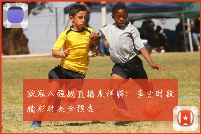 欧冠八强战直播表详解：黄金时段精彩对决全预告