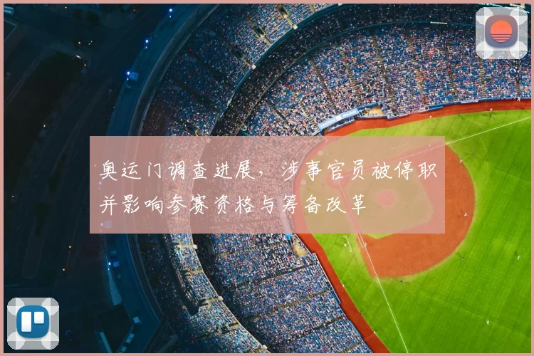奥运门调查进展，涉事官员被停职并影响参赛资格与筹备改革