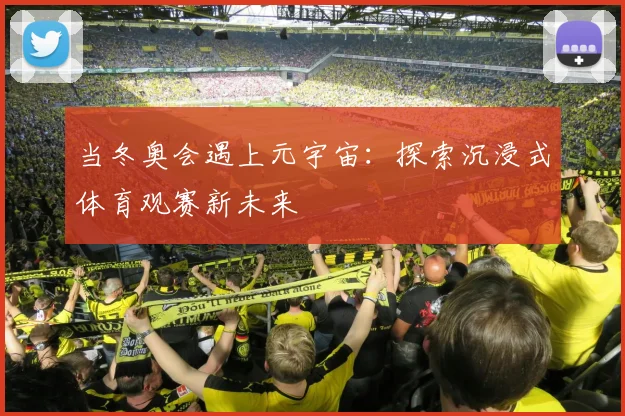 当冬奥会遇上元宇宙:探索沉浸式体育观赛新未来