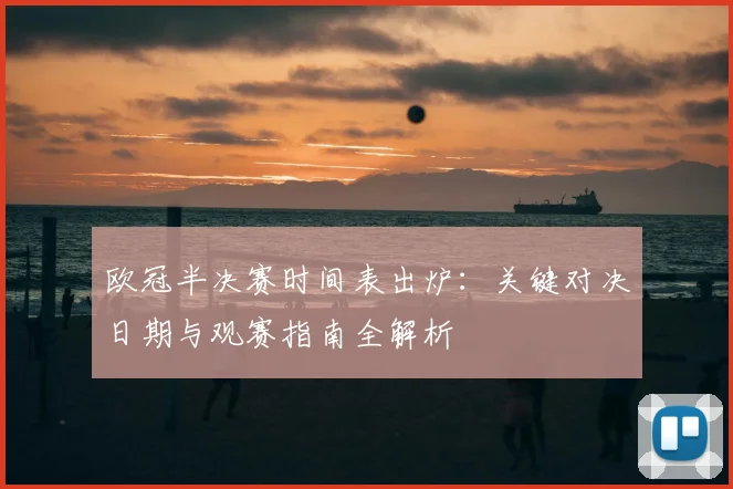 欧冠半决赛时间表出炉：关键对决日期与观赛指南全解析