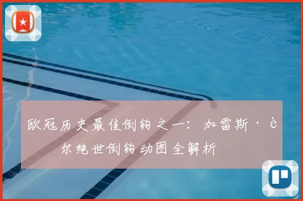 欧冠历史最佳倒钩之一:加雷斯·贝尔绝世倒钩动图全解析