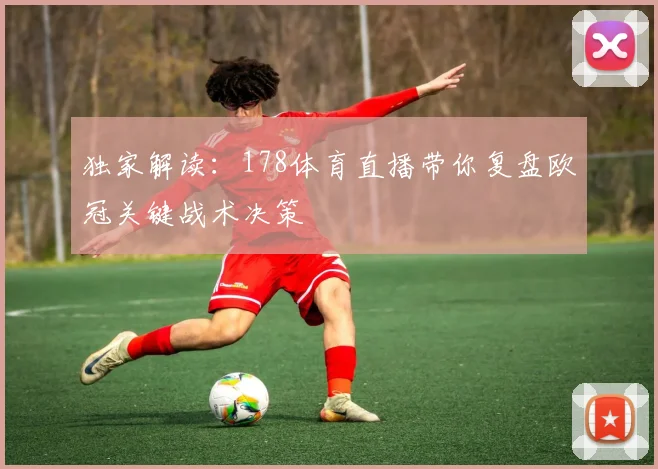 独家解读:178体育直播带你复盘欧冠关键战术决策
