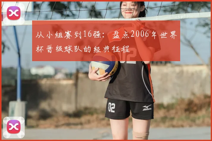 从小组赛到16强：盘点2006年世界杯晋级球队的经典征程
