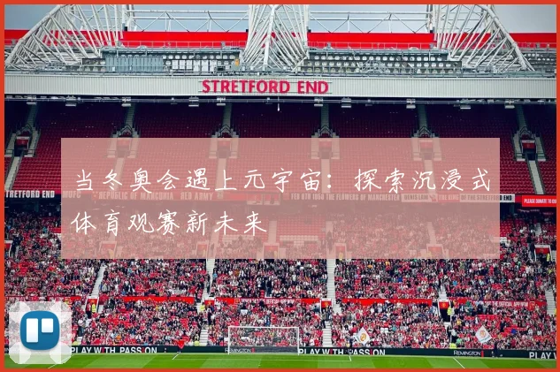 当冬奥会遇上元宇宙:探索沉浸式体育观赛新未来